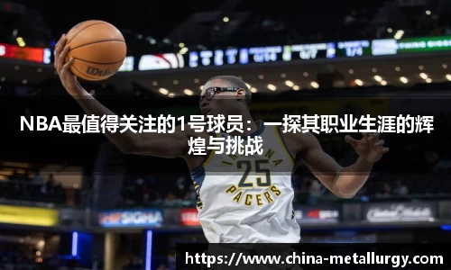 NBA最值得关注的1号球员：一探其职业生涯的辉煌与挑战